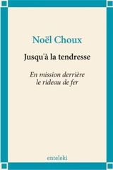Jusqu'à la tendresse : en mission derrière le rideau de fer - Noël Choux