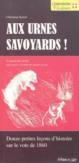 Aux urnes Savoyards ! : petites leçons d'histoire sur le vote de 1860 - Christian Sorrel