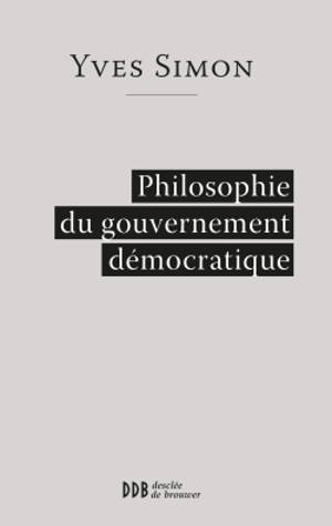Philosophie du gouvernement démocratique - Yves Simon
