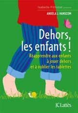 Dehors les enfants ! : réapprendre aux enfants à jouer dehors et à oublier les tablettes - Angela J. Hanscom
