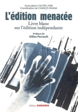 L'édition menacée : livre blanc sur l'édition indépendante - ASSOCIATION L'AUTRE LIVRE