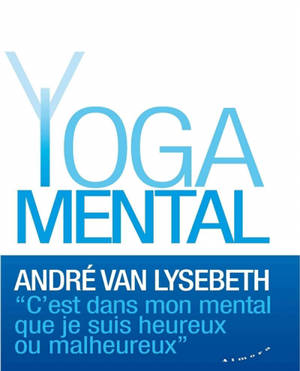 Yoga mental : c'est dans mon mental que je suis heureux ou malheureux - André Van Lysebeth
