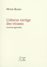 L'obscur vertige des vivants : et autres approches - Michel Baglin