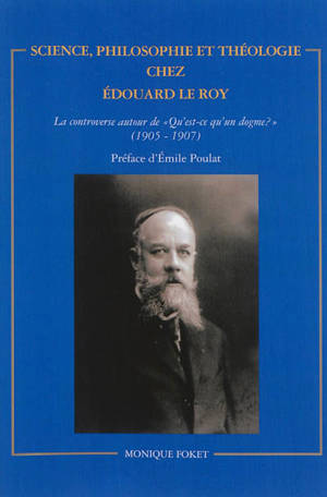Science, philosophie et théologie chez Edouard Le Roy : la controverse autour de Qu'est-ce qu'un dogme ? (1905-1907) - Monique Foket