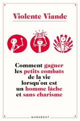 Comment gagner les petits combats de la vie lorsqu'on est un homme lâche et sans charisme - Violente viande