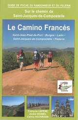 Sur le chemin de Saint-Jacques-de-Compostelle : le camino francés, Saint-Jean-Pied-de-Port, Burgos, Leon, Saint-Jacques-de-Compostelle, Fisterra : itinéraire pour pèlerins et randonneurs à pied - François Lepère