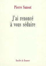 J'ai renoncé à vous séduire - Pierre Sansot