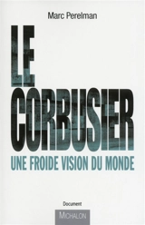 Le Corbusier : une froide vision du monde : essai - Marc Perelman