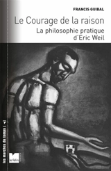 Le courage de la raison : la philosophie pratique d'Eric Weil - Francis Guibal
