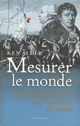 Mesurer le monde : 1792-1799 : l'incroyable histoire de l'invention du mètre - Ken Alder