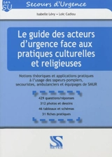 Le guide des acteurs d'urgence face aux pratiques culturelles et religieuses : notions théoriques et applications pratiques à l'usage des sapeurs-pompiers, secouristes, ambulanciers et équipages de SMUR - Isabelle Lévy