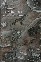 L'animal, l'être humain et le Dieu-homme - Michel Quenot