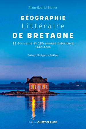 Géographie littéraire de Bretagne : 35 écrivains et 150 années d'écriture, 1870-2020 - Alain-Gabriel Monot