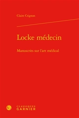 Locke médecin : manuscrits sur l'art médical - Claire Crignon