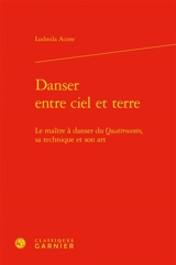 Danser entre ciel et terre : le maître à danser du quattrocento, sa technique et son art - Ludmila Acone