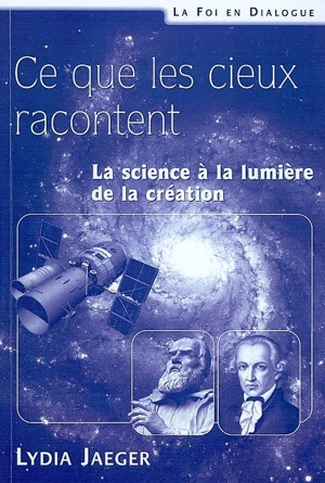 Ce que les cieux racontent : la science à la lumière de la création - Lydia Jaeger