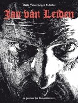 La passion des anabaptistes. Vol. 3. Jan Van Leiden - David Vandermeulen