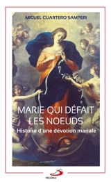Marie qui défait les noeuds : histoire d'une dévotion mariale - Miguel Cuartero Samperi