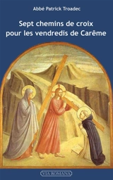 Sept chemins de croix pour les vendredis de carême : lectures et méditations pour prier seul ou en famille - Patrick Troadec