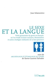 Le sexe et la langue : petite grammaire du genre en français, où l'on étudie écriture inclusive, féminisation et autres stratégies militantes de la bien-pensance. Archéologie et étymologie du genre - Jean Szlamowicz