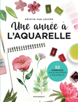 Une année à l'aquarelle : 52 exercices pour maîtriser l'aquarelle - Kristin Van Leuven