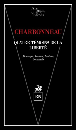 Quatre témoins de la liberté : Montaigne, Rousseau, Berdiaev, Dostoïevski - Bernard Charbonneau