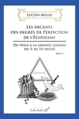 Les arcanes des degrés de perfection de l'écossisme : du voile à la grande lumière du 5e au 14 degré : tome V - Lucien Millo