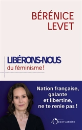 Libérons-nous du féminisme ! : nation française, galante et libertine, ne te renie pas ! - Bérénice Levet