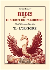 Rébis ou Le secret de l'alchimiste : traité d'alchimie opérative. Vol. 1. L'oratoire - Séverin Lobanov
