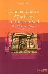 Commanditaires et artistes en Inde du Sud : des Pallava aux Nâyak (VIe-XVIIIe siècle) - Vincent Lefèvre