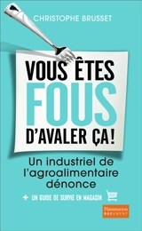 Vous êtes fous d'avaler ça ! : un industriel de l'agro-alimentaire dénonce : + un guide de survie en magasin - Christophe Brusset