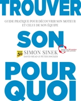 Trouver son pourquoi : guide pratique pour découvrir son moteur et celui de son équipe - Simon Sinek