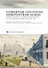 Gobernar colonias, administrar almas : poder colonial y ordenes religiosas en los imperios ibericos, 1808-1930