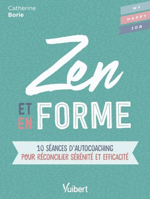 Zen et en forme : 10 séances d'autocoaching pour réconcilier sérénité et efficacité - Catherine Borie