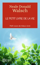 Le petit livre de la vie : petit cours de mieux-vivre - Neale Donald Walsch