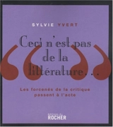 Ceci n'est pas de la littérature... : les forcenés de la critique passent à l'acte - Sylvie Yvert