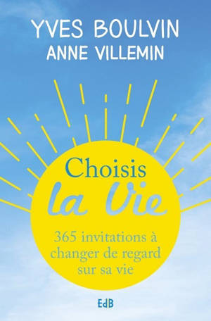 Choisis la vie : 365 invitations à changer de regard sur sa vie - Yves Boulvin