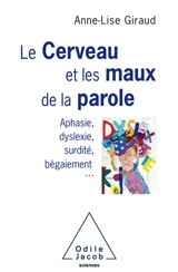 Le cerveau et les maux de la parole : aphasie, dyslexie, surdité, bégaiement... - Anne-Lise Giraud