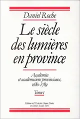 Le Siècle des lumières en province : académies et académiciens provinciaux, 1680-1789 - Daniel Roche