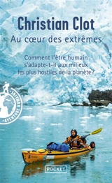 Au coeur des extrêmes : braver les quatre milieux les plus hostiles de la planète pour éprouver les capacités humaines d'adaptation - Christian Clot