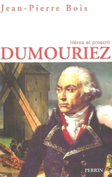 Dumouriez : héros et proscrit : un itinéraire militaire, politique et moral entre l'Ancien Régime et la Restauration - Jean-Pierre Bois