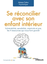Se réconcilier avec son enfant intérieur : vulnérabilité, sensibilité, créativité et joie, les 4 ressources qui nous font grandir - Ariane Calvo