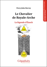 Le chevalier de Royale-Arche : la légende d'Enoch : les hauts grades du rite maçonnique expliqués par l'image - Percy John Harvey