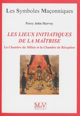 Les lieux initiatiques de la maîtrise : la chambre du milieu et la chambre de réception - Percy John Harvey
