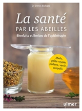 La santé par les abeilles : bienfaits et limites de l'apithérapie : miels, gelée royale, pollens, venin, propolis - Denis Richard