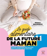 Le guide alimentaire de la future maman : conseils nutritionnels mois par mois, pour ne prendre que les bons kilos - Magali Walkowicz