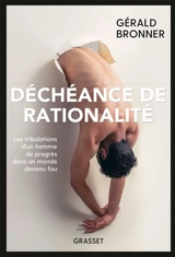 Déchéance de rationalité : les tribulations d'un homme de progrès dans un monde devenu fou - Gérald Bronner