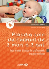Prendre soin de l'enfant de 3 mois à 3 ans : guide pratique à l'usage des professionnels de la petite enfance - Ghislaine Camus