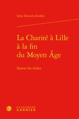 La charité à Lille à la fin du Moyen Age : sauver les riches - Irène Dietrich-Strobbe