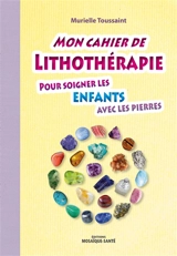 Mon cahier de lithothérapie : pour soigner les enfants avec les pierres - Murielle Toussaint